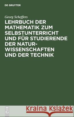 Lehrbuch der Mathematik zum Selbstunterricht und für Studierende der Naturwissenschaften und der Technik Georg Scheffers 9783112340370 De Gruyter