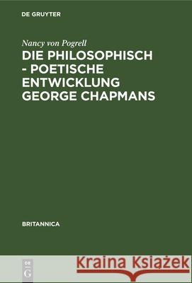 Die Philosophisch - Poetische Entwicklung George Chapmans: Ein Versuch Zur Interpretation Seines Werkes Nancy Von Pogrell 9783112340752 De Gruyter