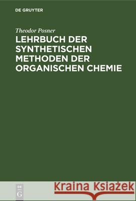 Lehrbuch Der Synthetischen Methoden Der Organischen Chemie: Für Studium Und Praxis Theodor Posner 9783112341735 De Gruyter