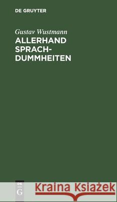 Allerhand Sprachdummheiten: Kleine Deutsche Grammatik Des Zweifelhaften, Des Falschen Und Des Häßlichen. Ein Hilfsbuch Für Alle, Die Sich Öffentlich Der Deutschen Sprache Bedienen Gustav Wustmann 9783112342176 De Gruyter