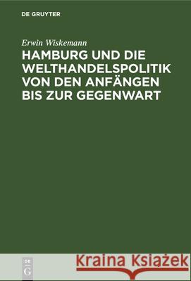 Hamburg und die Welthandelspolitik von den Anfängen bis zur Gegenwart Erwin Wiskemann 9783112342510 De Gruyter