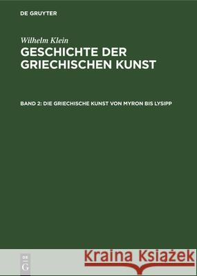 Die Griechische Kunst Von Myron Bis Lysipp Wilhelm Klein 9783112342992