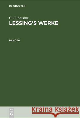 G. E. Lessing: Lessing's Werke. Band 10 G E Lessing, Franz Muncker, No Contributor 9783112344972 De Gruyter