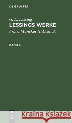 G. E. Lessing: Lessings Werke. Band 6 G E Lessing, Franz Muncker, Karl Goedecke, No Contributor 9783112345313 De Gruyter