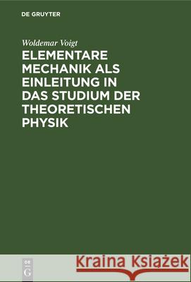 Elementare Mechanik ALS Einleitung in Das Studium Der Theoretischen Physik Woldemar Voigt 9783112347751 De Gruyter