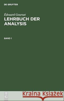 Édouard Goursat: Lehrbuch Der Analysis. Band 1 Édouard Goursat, Felix James Schwarz, No Contributor 9783112348215 De Gruyter