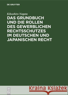 Das Grundbuch und die Rollen des gewerblichen Rechtsschutzes im deutschen und japanischen Recht Kikushiro Martin Nagata Wassermann, Martin Wassermann 9783112348635