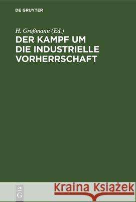 Der Kampf Um Die Industrielle Vorherrschaft: Gesammelte Aufsätze Aus Den Kriegsjahren Aus England, Frankreich Und Den Vereinigten Staaten Von Nordamerika H Großmann 9783112348895