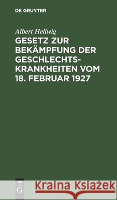 Gesetz zur Bekämpfung der Geschlechtskrankheiten vom 18. Februar 1927 Albert Hellwig 9783112349250 De Gruyter