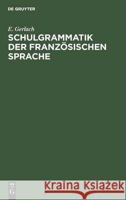 Schulgrammatik Der Französischen Sprache: Mit Uebungen E Gerlach 9783112349717 De Gruyter
