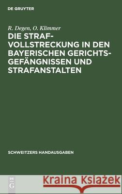 Die Strafvollstreckung in Den Bayerischen Gerichtsgefängnissen Und Strafanstalten R O Degen Klimmer, O Klimmer 9783112349854 De Gruyter