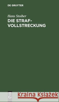 Die Strafvollstreckung: Ein Handbuch Für Bayer. Strafvollstreckungsbehörden Hans Stoiber 9783112349953