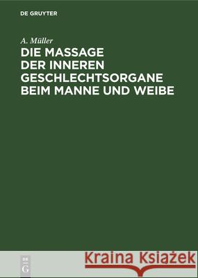 Die Massage der inneren Geschlechtsorgane beim Manne und Weibe A Müller 9783112350577 De Gruyter