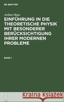 Arthur Haas: Einführung in Die Theoretische Physik Mit Besonderer Berücksichtigung Ihrer Modernen Probleme. Band 1 No Contributor 9783112350850 De Gruyter