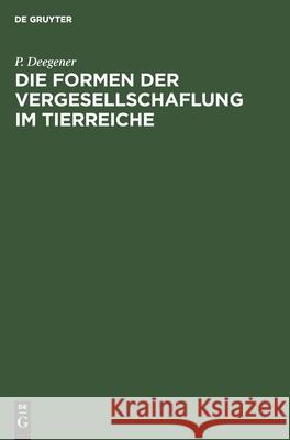 Die Formen Der Vergesellschaflung Im Tierreiche: Ein Systematisch-Soziologischer Versuch P Deegener 9783112350959 De Gruyter