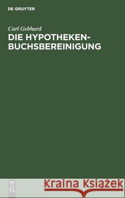 Die Hypothekenbuchsbereinigung: Im Rechtsrheinischen Bayern Und Das Künstige Grundbuch Gegenüber Dem Jetzigen Hypothekenbuch Carl Gebhard 9783112351130 De Gruyter