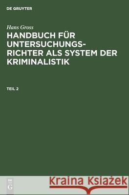 Hans Gross: Handbuch Für Untersuchungsrichter ALS System Der Kriminalistik. Teil 2 Hans Gross, No Contributor 9783112351635