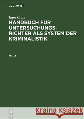 Hans Gross: Handbuch Für Untersuchungsrichter ALS System Der Kriminalistik. Teil 2 Hans Gross, No Contributor 9783112351673