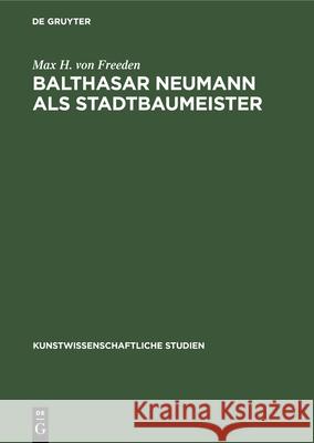Balthasar Neumann ALS Stadtbaumeister Max H. Von Freeden 9783112351734 de Gruyter