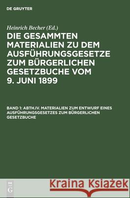 Abth.IV. Materialien zum Entwurf eines Ausführungsgesetzes zum Bürgerlichen Gesetzbuche Heinrich Becher, No Contributor 9783112352199 De Gruyter