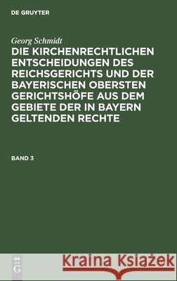 Die kirchenrechtlichen Entscheidungen des Reichsgerichts und der Bayerischen obersten Gerichtshöfe aus dem Gebiete der in Bayern geltenden Rechte Die kirchenrechtlichen Entscheidungen des Reichsgerich Georg Schmidt, No Contributor 9783112352298