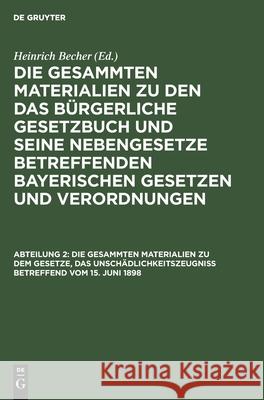 Die gesammten Materialien zu dem Gesetze, das Unschädlichkeitszeugniß betreffend vom 15. Juni 1898 Heinrich Becher, No Contributor 9783112352397