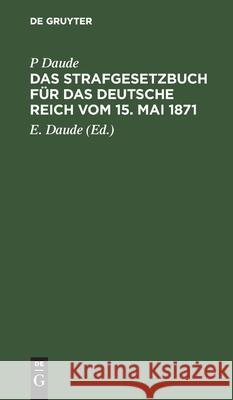 Das Strafgesetzbuch Für Das Deutsche Reich Vom 15. Mai 1871: Mit Den Entscheidungen Des Reichsgerichts P Daude, E Daude 9783112352458 De Gruyter