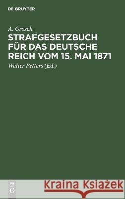 Strafgesetzbuch Für Das Deutsche Reich Vom 15. Mai 1871: Mit Einem Anhang Von Wichtigen Bestimmungen Des Gerichtsverfassungsgesetzes Und Der Strafprozessordnung. Zum Gebrauch Für Polizei-, Sicherheits A Grosch, Walter Petters 9783112352571 De Gruyter