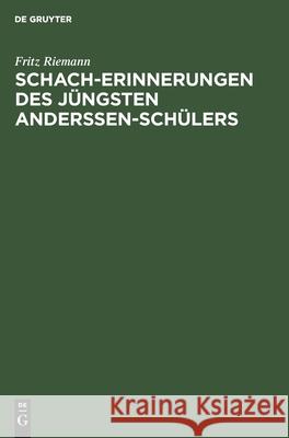 Schach-Erinnerungen Des Jüngsten Anderssen-Schülers Fritz Riemann 9783112354292
