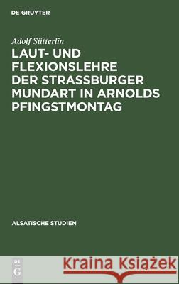Laut- Und Flexionslehre Der Strassburger Mundart in Arnolds Pfingstmontag Adolf Sütterlin 9783112354513 De Gruyter