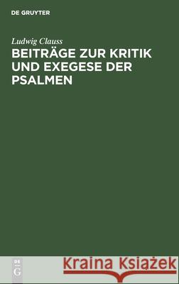 Beiträge zur Kritik und Exegese der Psalmen Ludwig Clauss 9783112355251 De Gruyter