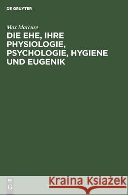 Die Ehe, Ihre Physiologie, Psychologie, Hygiene Und Eugenik: Ein Biologisches Ehebuch Max Marcuse 9783112355411 De Gruyter