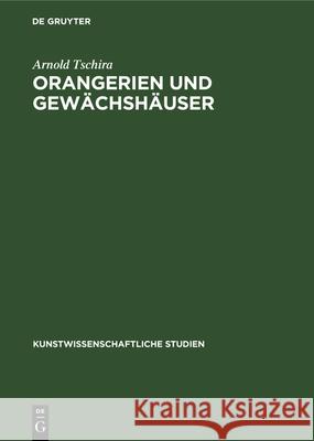Orangerien Und Gewächshäuser: Ihre Geschichtliche Entwicklung in Deutschland Arnold Tschira 9783112355671 De Gruyter