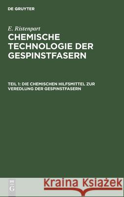 Die chemischen Hilfsmittel zur Veredlung der Gespinstfasern E Ristenpart, No Contributor 9783112356050 De Gruyter