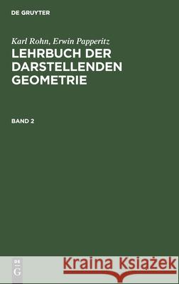 Karl Rohn; Erwin Papperitz: Lehrbuch Der Darstellenden Geometrie. Band 2 Karl Rohn, Erwin Papperitz, No Contributor 9783112356777 De Gruyter