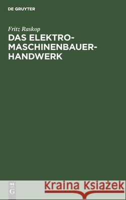 Das Elektromaschinenbauer-Handwerk: Instandsetzung, Neuwicklung Und Umbau Elektrischer Maschinen, Transformatoren Und Apparate Fritz Raskop 9783112357378 De Gruyter