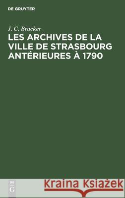 Les archives de la ville de Strasbourg antérieures à 1790 J C Brucker 9783112357996 De Gruyter