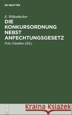 Die Konkursordnung Nebst Anfechtungsgesetz E Willenbücher, Fritz Günther 9783112358474 De Gruyter