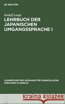 Lehrbuch Der Japanischen Umgangssprache I: Formenlehre Und Die Wichtigsten Regeln Der Syntax Rudolf Lange 9783112358597