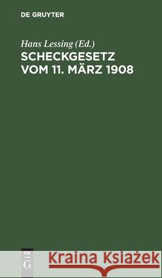 Scheckgesetz Vom 11. März 1908: Mit Einleitung, Erläuterungen Und Sachregister Sowie Einem Anhang, Betreffend Die Einführung Des Post-Überweisungs Und Scheckverkehrs Hans Lessing, No Contributor 9783112358634 De Gruyter