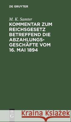 Kommentar zum Reichsgesetz betreffend die Abzahlungsgeschäfte vom 16. Mai 1894 M K Samter 9783112358658 De Gruyter