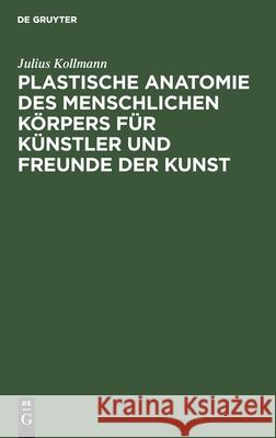 Plastische Anatomie Des Menschlichen Körpers Für Künstler Und Freunde Der Kunst Julius Kollmann 9783112359297 De Gruyter