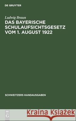 Das Bayerische Schulaufsichtsgesetz Vom 1. August 1922: Mit Erläuterungen Und Einem Anhang Ludwig Braun 9783112359716 De Gruyter