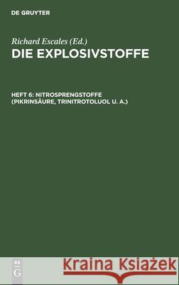 Nitrosprengstoffe (Pikrinsäure, Trinitrotoluol U. A.) Richard Escales 9783112359938 De Gruyter