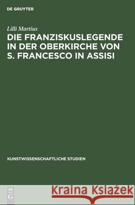 Die Franziskuslegende in Der Oberkirche Von S. Francesco in Assisi: Und Ihre Stellung in Der Kunstgeschichtlichen Forschung LILLI Martius 9783112360538