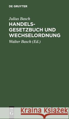 Handelsgesetzbuch Und Wechselordnung: Sowie Nebengesetze Und Auszug Aus Dem Bürgerlichen Gesetzbuche Julius Basch, Walter Basch 9783112360798