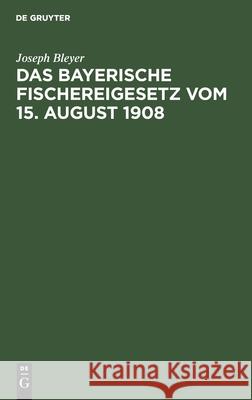 Das Bayerische Fischereigesetz Vom 15. August 1908: Nebst Der Landesfischereiordnung Vom 25. März 1909 Und Den Sonstigen Vollzugsvorschriften Joseph Bleyer 9783112360835 De Gruyter