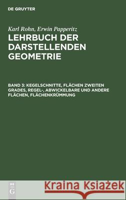 Kegelschnitte, Flächen Zweiten Grades, Regel-, Abwickelbare Und Andere Flächen, Flächenkrümmung Karl Rohn, Erwin Papperitz, No Contributor 9783112361351