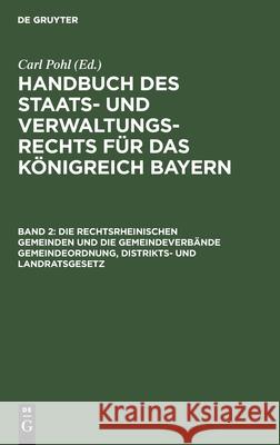 Die rechtsrheinischen Gemeinden und die Gemeindeverbände Gemeindeordnung, Distrikts- und Landratsgesetz Carl Pohl, No Contributor 9783112361634