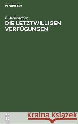 Die Letztwilligen Verfügungen: Nach Dem Bürgerlichen Gesetzbuche Für Das Deutsche Reich E Meischeider 9783112362273 De Gruyter